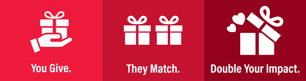 You Give. They Match. Double Your Impact.
